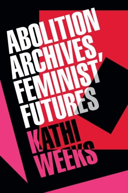 Abolition Archives, Feminist Futures av Kathi Weeks